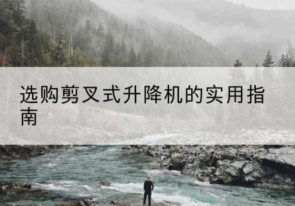 洛浦剪叉式升降机怎么选-选购剪叉式升降机的实用指南